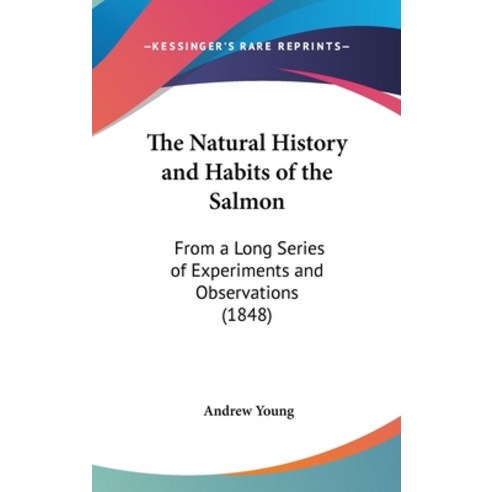 The Natural History and Habits of the Salmon: From a Long Series of Experiments and Observations (1848) Hardcover, Kessinger Publishing