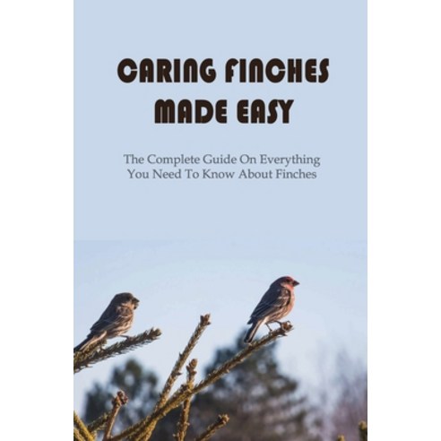 (영문도서) Caring Finches Made Easy: The Complete Guide On Everything You Need To Know About Finches: Ho... Paperback, Independently Published, English, 9798451679128