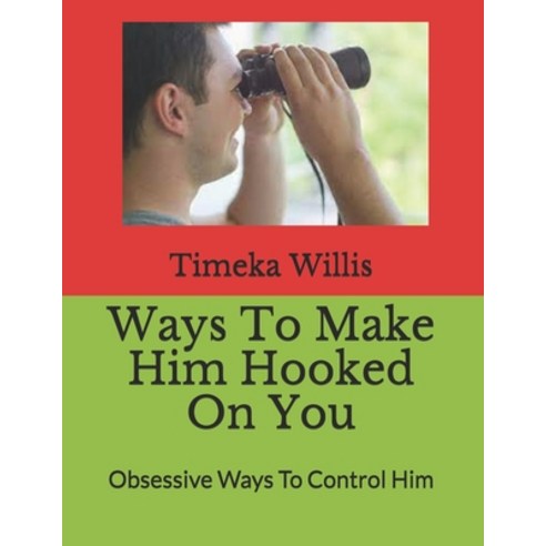 (영문도서) Ways To Make Him Hooked On You: Obsessive Ways To Control Him Paperback, Independently Published, English, 9798509097713