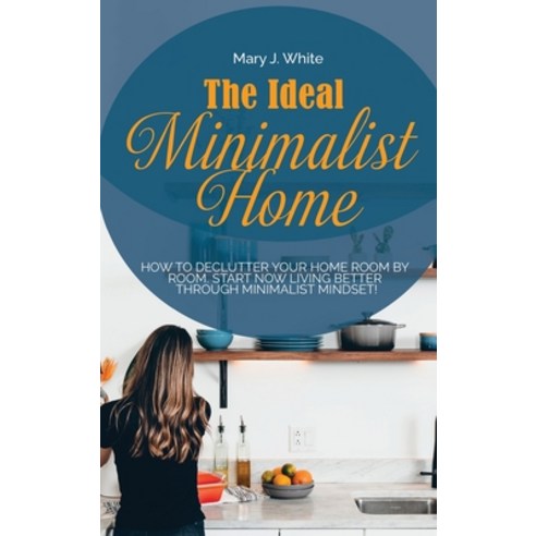 (영문도서) The Ideal Minimalist Home: How to declutter your Home Room by Room. Start Now living better t... Hardcover, Mary J. White, English, 9781802993752