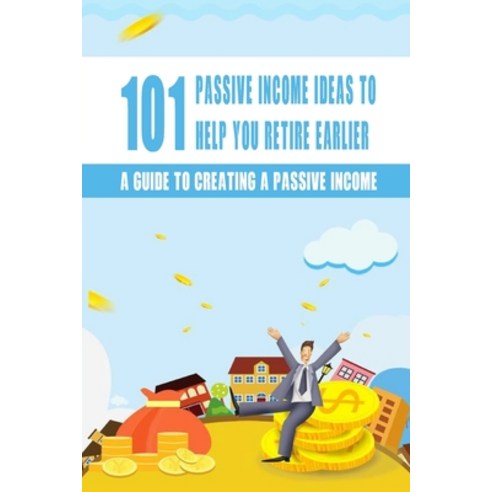 101 Passive Income Ideas To Help You Retire Earlier: A Guide To Creating A Passive Income: Passive I... Paperback, Independently Published, English, 9798598351314