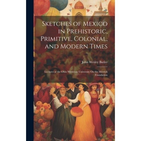 (영문도서) Sketches of Mexico in Prehistoric Primitive Colonial and Modern Times: Lectures at the Ohi... Hardcover, Legare Street Press, English, 9781020098000