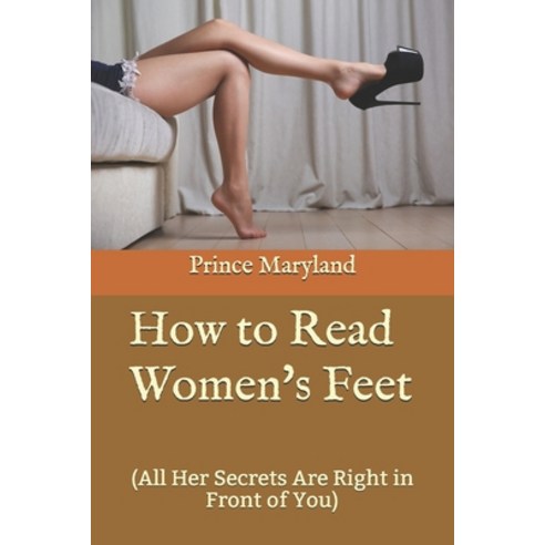 How to Read Women''s Feet: (All Her Secrets Are Right in Front of You) Paperback, Independently Published