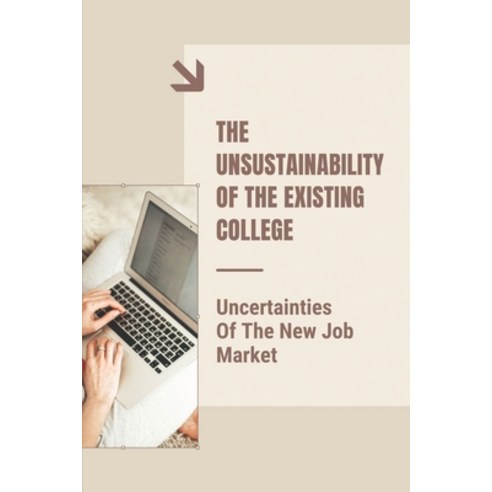 (영문도서) The Unsustainability Of The Existing College: Uncertainties Of The New Job Market: Understand... Paperback, Independently Published, English, 9798542732428
