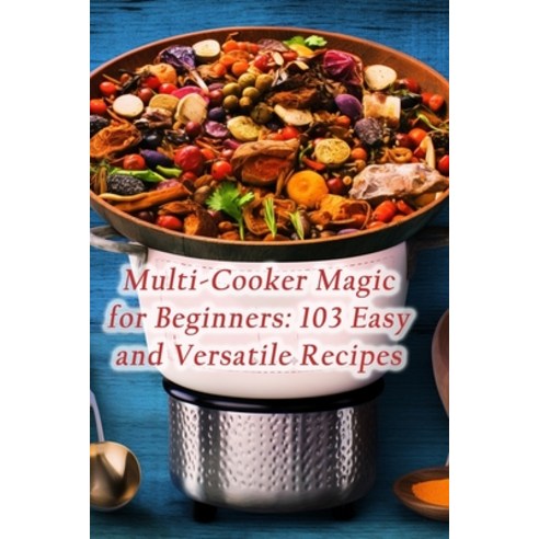 (영문도서) Multi-Cooker Magic for Beginners: 103 Easy and Versatile Recipes Paperback, Independently Published, English, 9798865723790