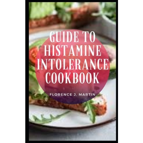 Guide to Histamine Intolerance Cookbook: Histamine is a chemical that is both made by the body and f... Paperback, Independently Published, English, 9798723933224