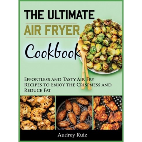 The Ultimate Air Fryer Cookbook: Effortless and Tasty Air Fry Recipes to Enjoy the Crispness and Red... Hardcover, Audrey Ruiz, English, 9781801698726