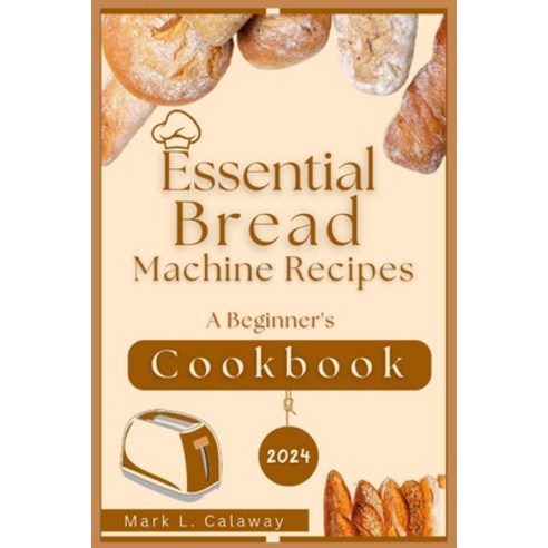 (영문도서) Essential Bread Machine Recipes 2024: A Beginner''s Cookbook Paperback, Independently Published, English, 9798328740272