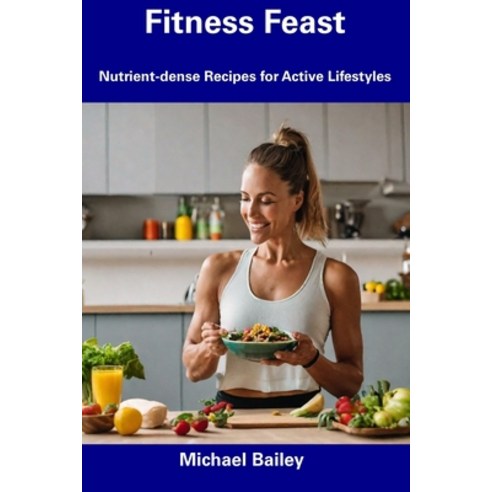 (영문도서) Fitness Feast: Nutrient-dense Recipes for Active Lifestyles Paperback, Independently Published, English, 9798857519554