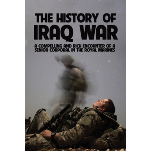 The History Of Iraq War: A Compelling And Rich Encounter Of A Senior Corporal In The Royal Marines: ... Paperback, Independently Published, English, 9798741842119