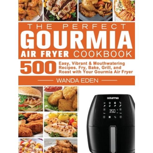 The Perfect Gourmia Air Fryer Cookbook: 500 Easy Vibrant & Mouthwatering Recipes. Fry Bake Grill ... Hardcover, Wanda Eden, English, 9781801244831