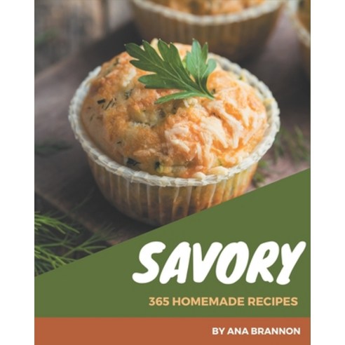 365 Homemade Savory Recipes: Savory Cookbook - All The Best Recipes You Need are Here! Paperback, Independently Published