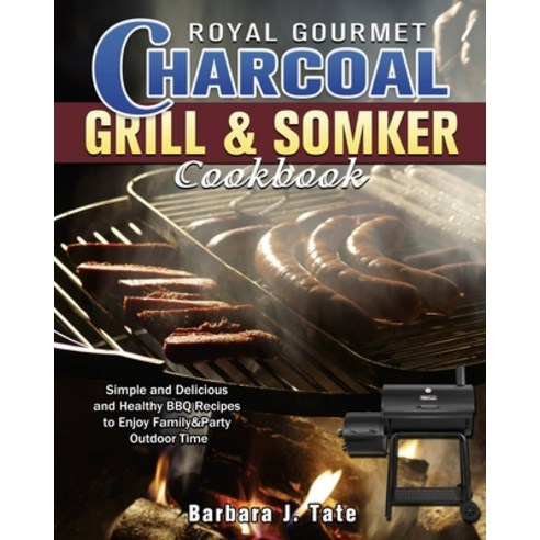 Royal Gourmet Charcoal Grill&Smoker Cookbook: Simple and Delicious and Healthy BBQ Recipes to Enjoy ... Paperback, Barbara J. Tate, English, 9781801240383