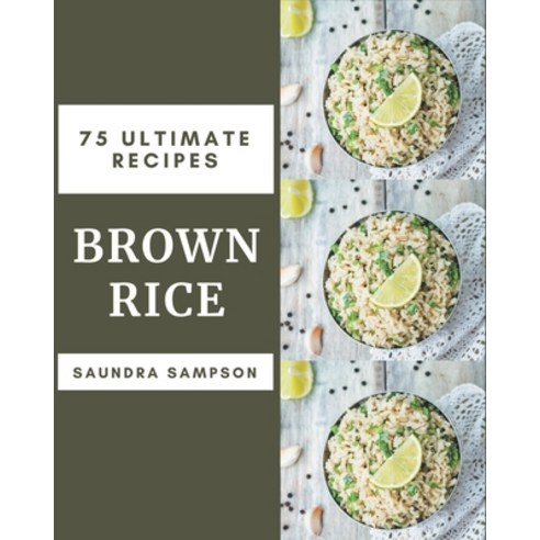 75 Ultimate Brown Rice Recipes: The Best Brown Rice Cookbook that Delights Your Taste Buds Paperback, Independently Published, English, 9798578228896