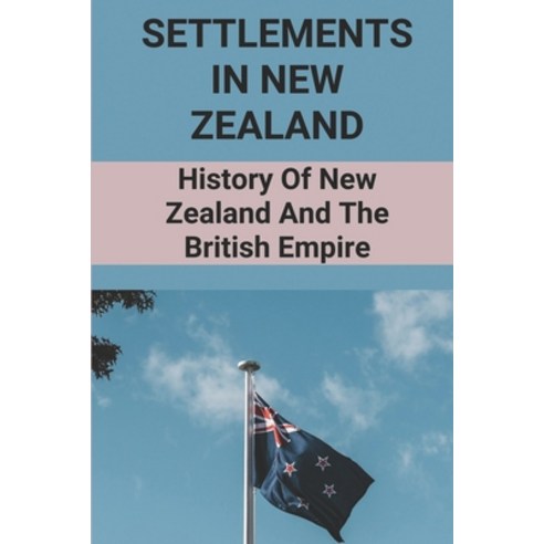 (영문도서) Settlements In New Zealand: History Of New Zealand And The British Empire: Know About History... Paperback, Independently Published, English, 9798513850380