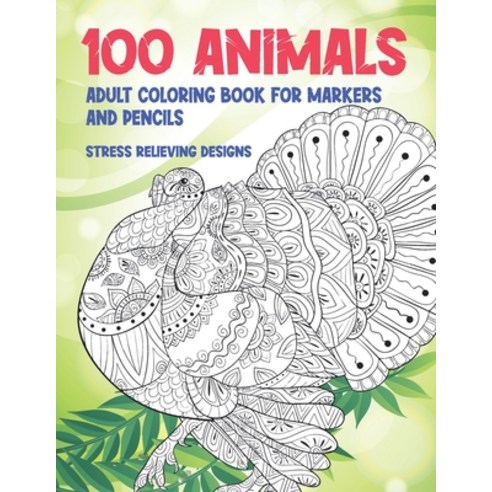 Adult Coloring Book for Markers and Pencils - 100 Animals - Stress Relieving Designs Paperback, Independently Published, English, 9798707023798