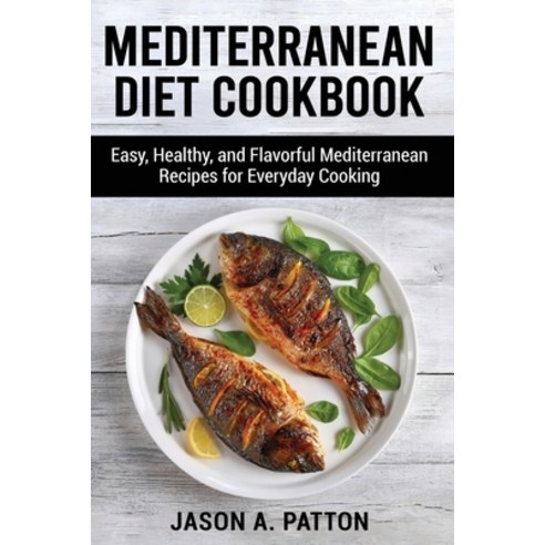 (영문도서) Mediterranean Diet Cookbook: Easy Healthy and Flavorful Mediterranean Recipes for Everyday ... Paperback, Jason A. Patton, English, 9781803075969