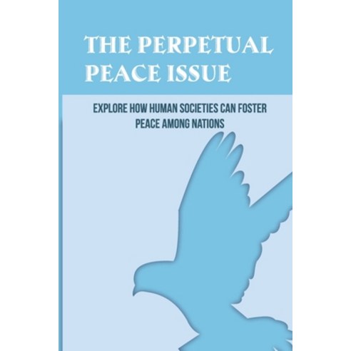 (영문도서) The Perpetual Peace Issue: Explore How Human Societies Can Foster Peace Among Nations: Peace ... Paperback, Independently Published, English, 9798517735706