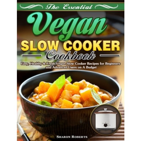 The Essential Vegan Slow Cooker Cookbook: Easy Healthy & Fresh Vegan Slow Cooker Recipes for Beginn... Hardcover, Sharon Roberts