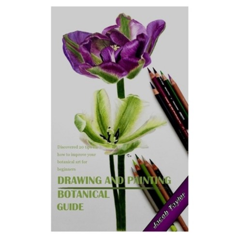 (영문도서) Drawing and Painting Botanical Guide: Discovered 20 tips on how to improve your botanical art... Paperback, Independently Published, English, 9798537208266