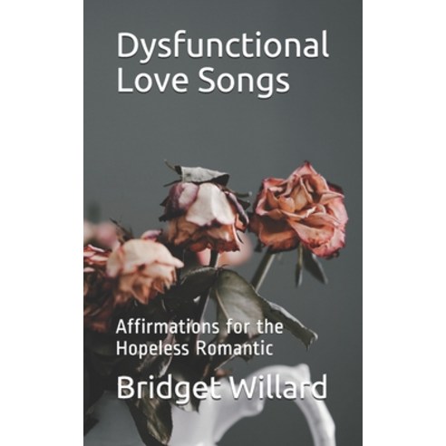 Dysfunctional Love Songs: Affirmations for the Hopeless Romantic Paperback, Independently Published