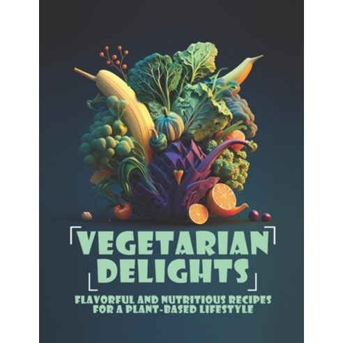 (영문도서) Vegetarian Delights: Flavorful and Nutritious Recipes For a Plant-Based Lifestyle Paperback, Independently Published, English, 9798391271284