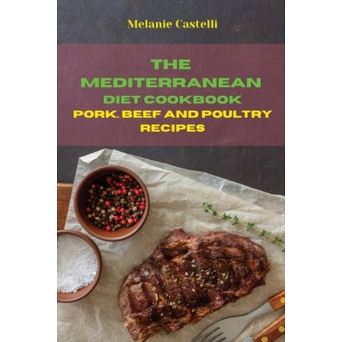 (영문도서) The Mediterranean Diet Cookbook Pork Beef and Poultry Recipes: Quick Easy and Tasty Recipes... Paperback, Melanie Castelli, English, 9781803300597