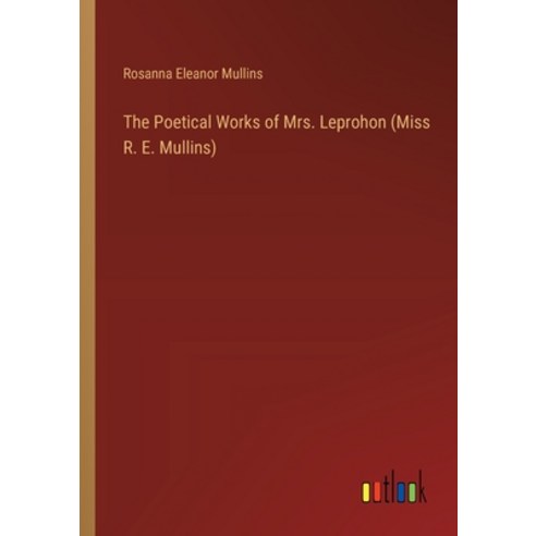 (영문도서) The Poetical Works of Mrs. Leprohon (Miss R. E. Mullins) Paperback, Outlook Verlag, English, 9783385455290