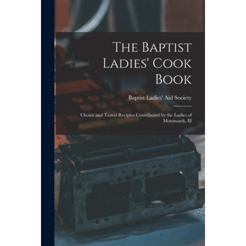 (영문도서) The Baptist Ladies'' Cook Book: Choice and Tested Recipies Contributed by the Ladies of Monmou... Paperback, Legare Street Press