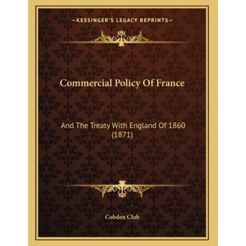 Commercial Policy Of France: And The Treaty With England Of 1860 (1871) Paperback, Kessinger Publishing