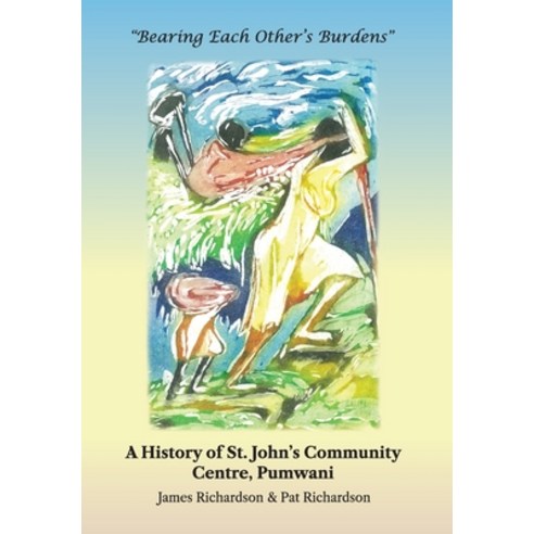 Bearing Each Other''s Burdens: A History of St. John''s Community Centre Pumwani Hardcover, Dolman Scott