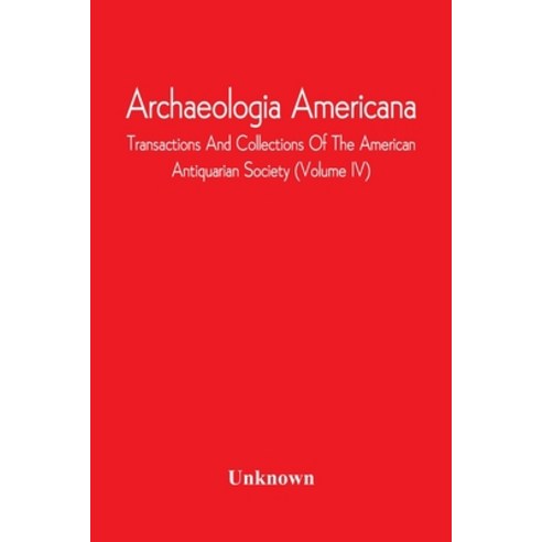 Archaeologia Americana; Transactions And Collections Of The American Antiquarian Society (Volume Iv) Paperback, Alpha Edition, English, 9789354542299