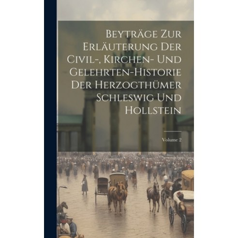 (영문도서) Beyträge Zur Erläuterung Der Civil- Kirchen- Und Gelehrten-historie Der Herzogthümer Schlesw... Hardcover, Legare Street Press, English, 9781020196683