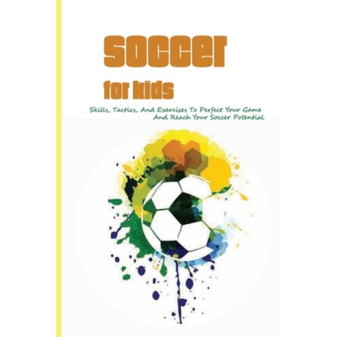 Soccer For Kids: Skills Tactics And Exercises To Perfect Your Game And Reach Your Soccer Potential... Paperback, Independently Published, English, 9798594408173