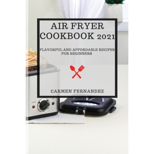 Air Fryer Cookbook 2021: Flavorful and Affordable Recipes for Beginners Paperback, Carmen Fernandez, English, 9781802900149