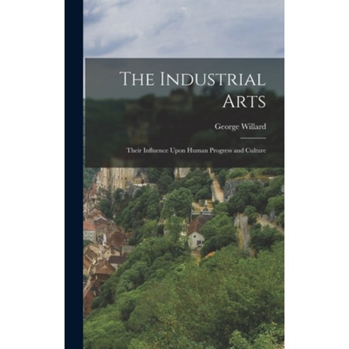 (영문도서) The Industrial Arts: Their Influence Upon Human Progress and Culture Hardcover, Legare Street Press, English, 9781017918090