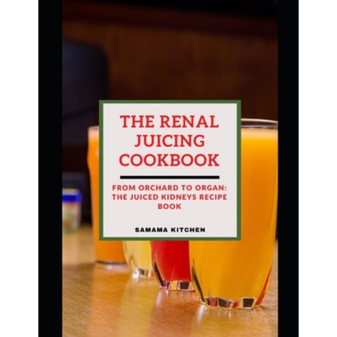 (영문도서) The Renal Juicing Cookbook: From Orchard to Organ: Learn How to Prepare Several Fruit and Veg... Paperback, Independently Published, English, 9798878064415