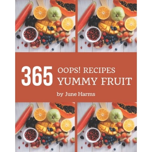 Oops! 365 Yummy Fruit Recipes: Happiness is When You Have a Yummy Fruit Cookbook! Paperback, Independently Published