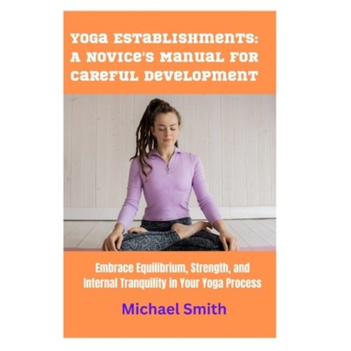 (영문도서) Yoga Establishments: A Novice''s Manual for Careful Development: Embrace Equilibrium Strength... Paperback, Independently Published, English, 9798876016461