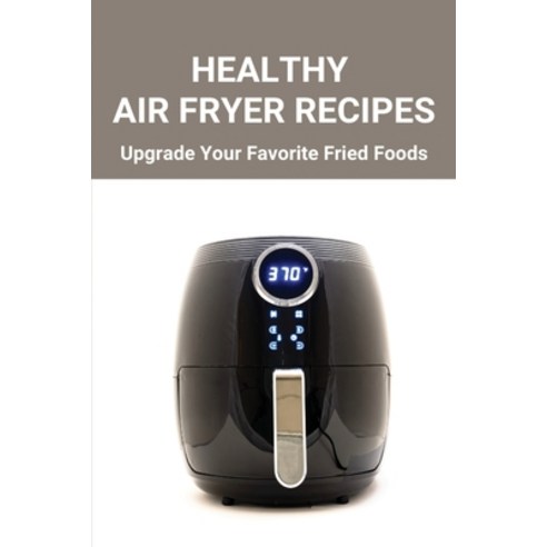 (영문도서) Healthy Air Fryer Recipes: Upgrade Your Favorite Fried Foods: Air Fryer Recipes Tasty Paperback, Independently Published, English, 9798503588200