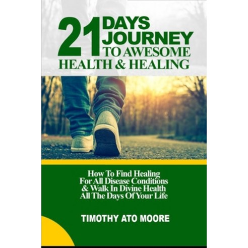 21 Days Journey to Awesome Health & Healing: How To Find Healing For All Disease Conditions & Walk I... Paperback, Independently Published, English, 9798694996013