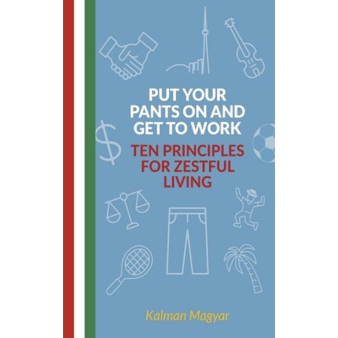 (영문도서) Put Your Pants On and Get to Work - Ten Principles for Zestful Living Paperback, Kalman Magyar, English, 9798201720537