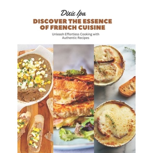 (영문도서) Discover the Essence of French Cuisine: Unleash Effortless Cooking with Authentic Recipes Paperback, Independently Published, English, 9798863334462
