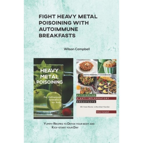 (영문도서) Fight Heavy Metal Poisoining with Autoimmune Breakfasts: Yummy Recipes to Detox your body and... Paperback, Independently Published, English, 9798528429908