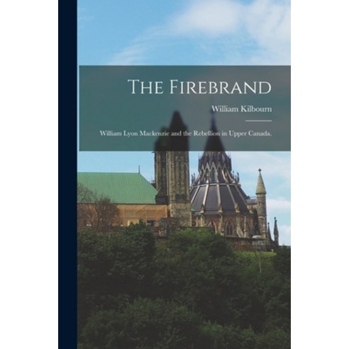 (영문도서) The Firebrand: William Lyon Mackenzie and the Rebellion in Upper Canada. Paperback, Hassell Street Press, English, 9781015285651