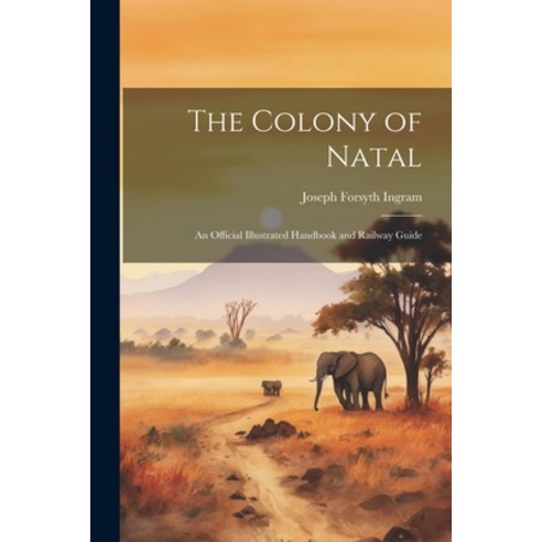 (영문도서) The Colony of Natal: An Official Illustrated Handbook and Railway Guide Paperback, Legare Street Press, English, 9781021647016