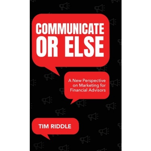 (영문도서) Communicate Or Else: A New Perspective on Marketing for Financial Advisors Hardcover, Palmetto Publishing, English, 9798822920644