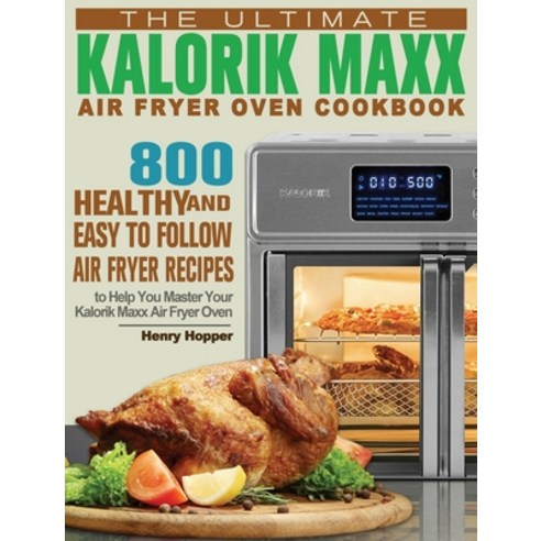 The Ultimate Kalorik Maxx Air Fryer Oven Cookbook: 800 Healthy and Easy to Follow Air Fryer Recipes... Hardcover, Henry Hopper, English, 9781801245852