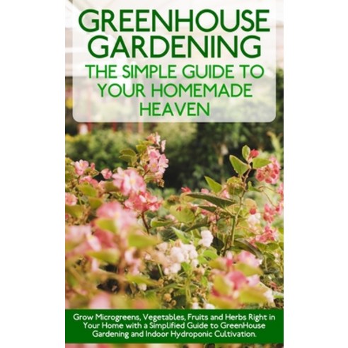 (영문도서) Greenhouse Gardening: Grow Microgreens Vegetables Fruits and Herbs Right in Your Home with ... Hardcover, Alex White, English, 9781802782271