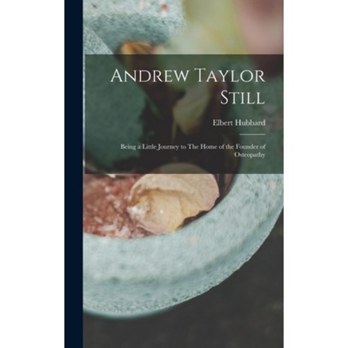 (영문도서) Andrew Taylor Still: Being a Little Journey to The Home of the Founder of Osteopathy Hardcover, Legare Street Press, English, 9781015665286